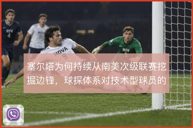 塞尔塔为何持续从南美次级联赛挖掘边锋,球探体系对技术型球员的偏好使然