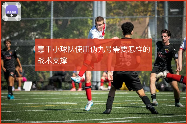 意甲小球队使用伪九号需要怎样的战术支撑