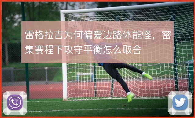雷格拉吉为何偏爱边路体能怪，密集赛程下攻守平衡怎么取舍