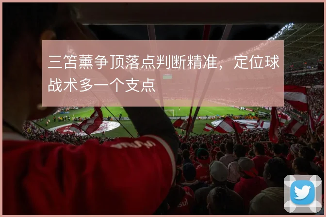 三笘薰争顶落点判断精准,定位球战术多一个支点