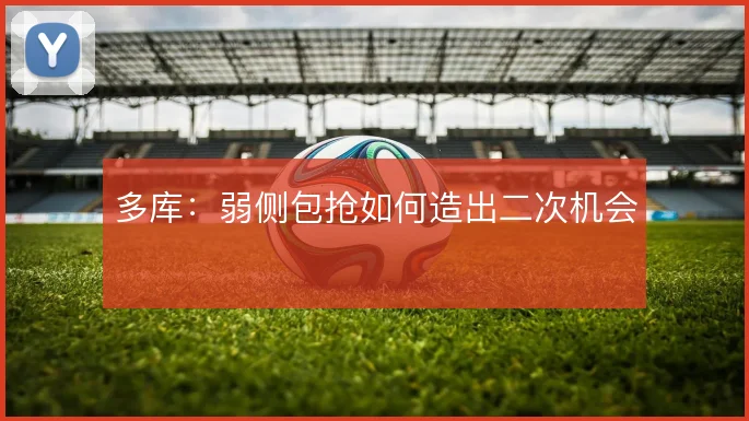 多库:弱侧包抢如何造出二次机会
