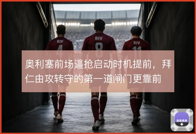 奥利塞前场逼抢启动时机提前,拜仁由攻转守的第一道闸门更靠前