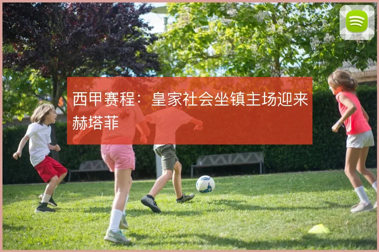 西甲赛程：皇家社会坐镇主场迎来赫塔菲