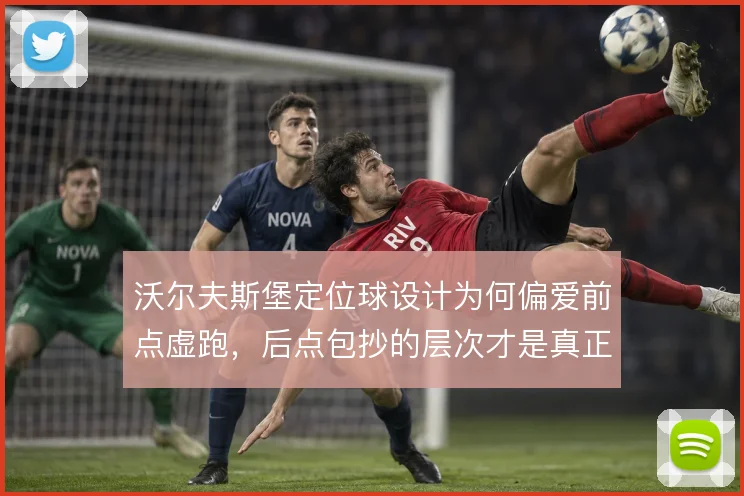 沃尔夫斯堡定位球设计为何偏爱前点虚跑,后点包抄的层次才是真正杀招