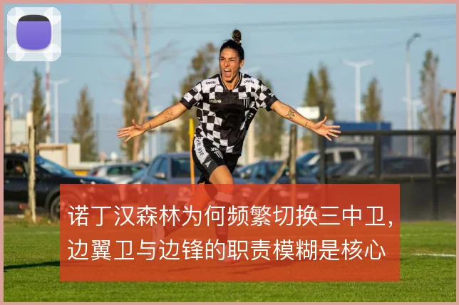 诺丁汉森林为何频繁切换三中卫，边翼卫与边锋的职责模糊是核心
