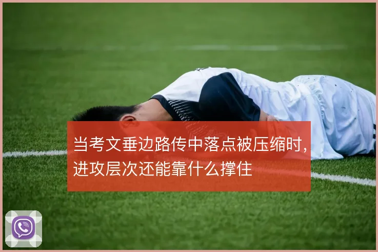 当考文垂边路传中落点被压缩时,进攻层次还能靠什么撑住