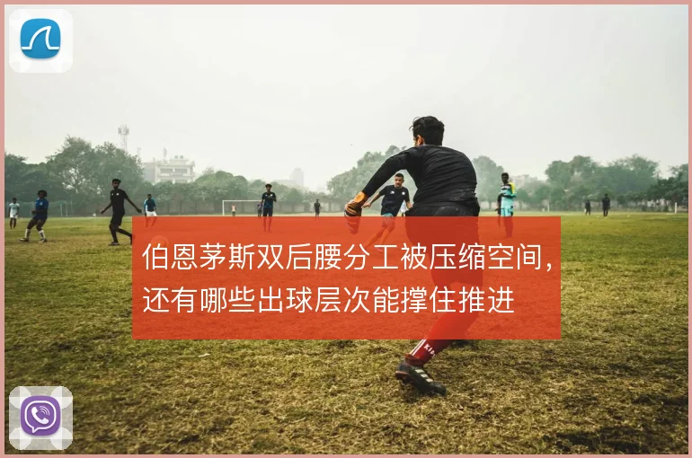 伯恩茅斯双后腰分工被压缩空间,还有哪些出球层次能撑住推进