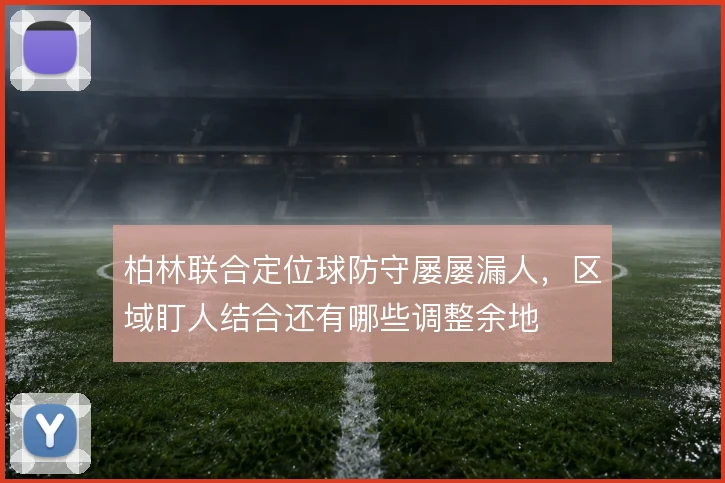 柏林联合定位球防守屡屡漏人，区域盯人结合还有哪些调整余地