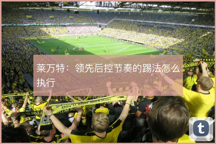 莱万特:领先后控节奏的踢法怎么执行