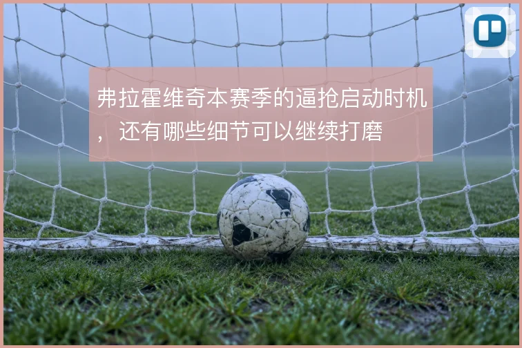 弗拉霍维奇本赛季的逼抢启动时机,还有哪些细节可以继续打磨
