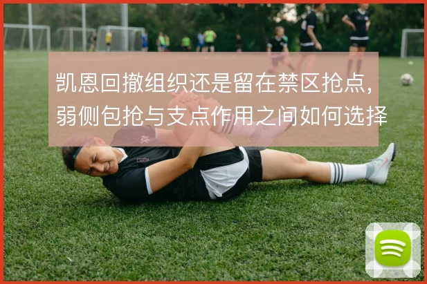 凯恩回撤组织还是留在禁区抢点,弱侧包抢与支点作用之间如何选择