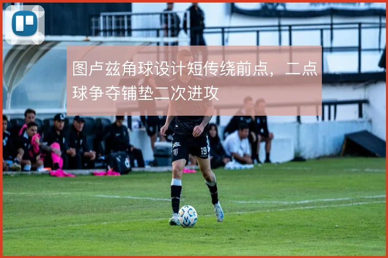 图卢兹角球设计短传绕前点,二点球争夺铺垫二次进攻