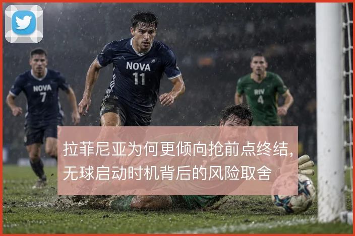 拉菲尼亚为何更倾向抢前点终结,无球启动时机背后的风险取舍