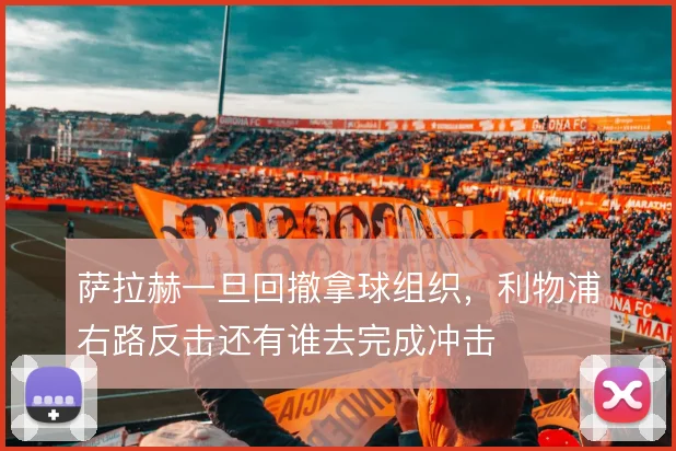 萨拉赫一旦回撤拿球组织，利物浦右路反击还有谁去完成冲击