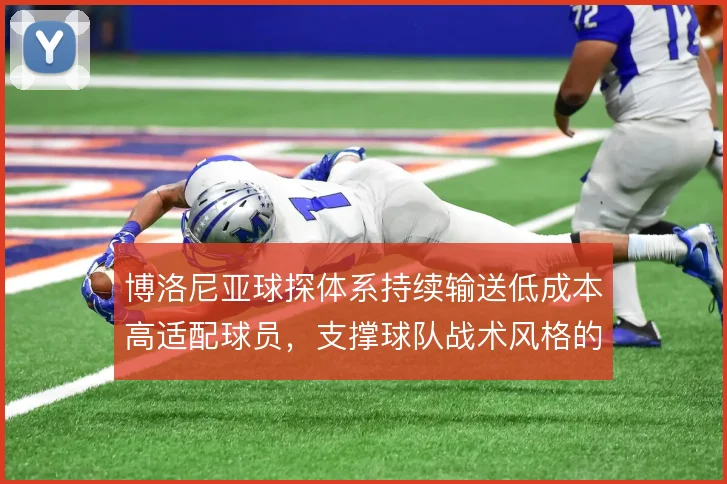 博洛尼亚球探体系持续输送低成本高适配球员,支撑球队战术风格的延续