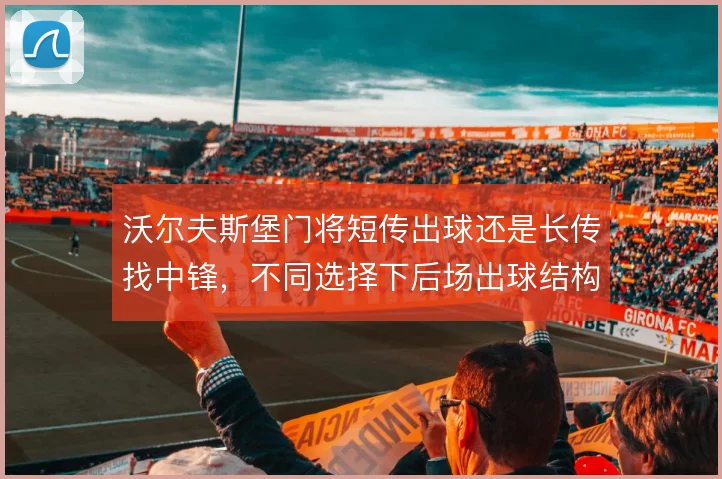 沃尔夫斯堡门将短传出球还是长传找中锋,不同选择下后场出球结构差异明显