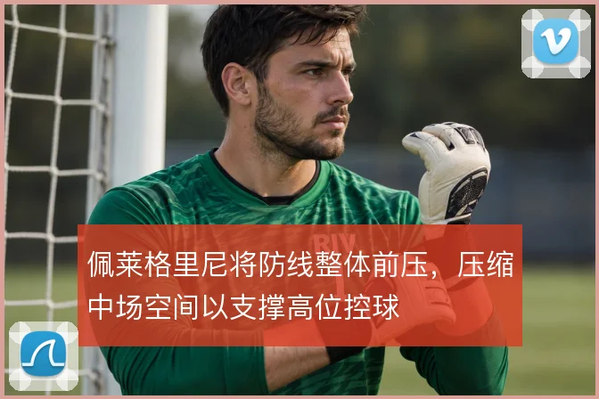 佩莱格里尼将防线整体前压,压缩中场空间以支撑高位控球
