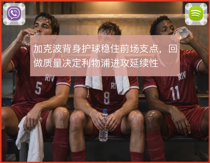 加克波背身护球稳住前场支点，回做质量决定利物浦进攻延续性