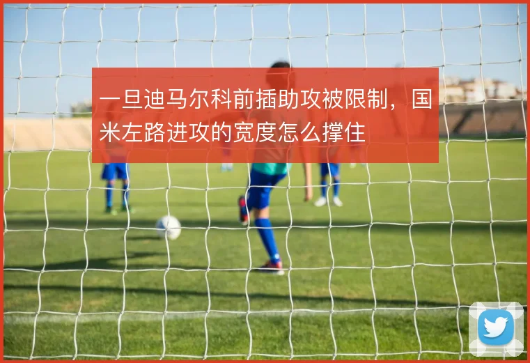 一旦迪马尔科前插助攻被限制,国米左路进攻的宽度怎么撑住