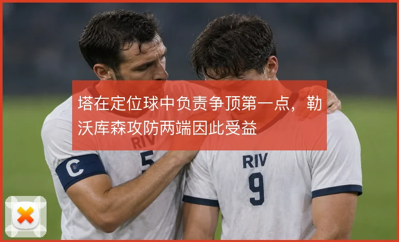 塔在定位球中负责争顶第一点，勒沃库森攻防两端因此受益