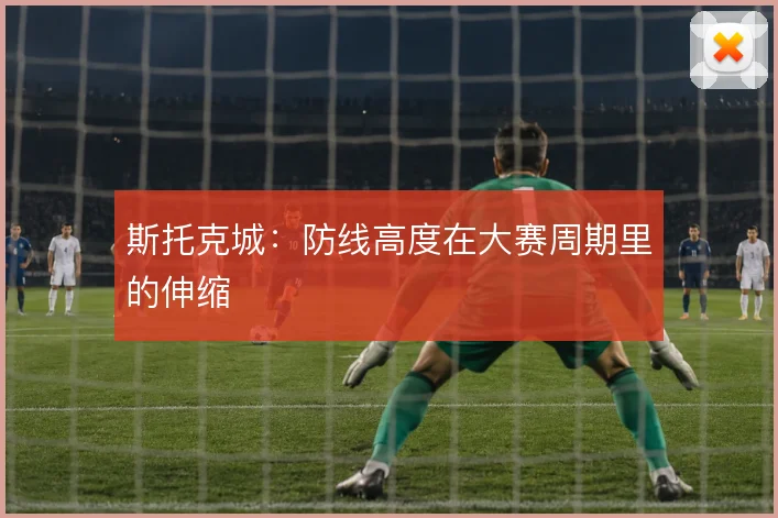 斯托克城：防线高度在大赛周期里的伸缩