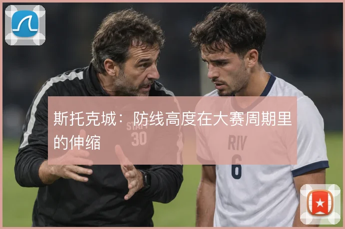斯托克城：防线高度在大赛周期里的伸缩