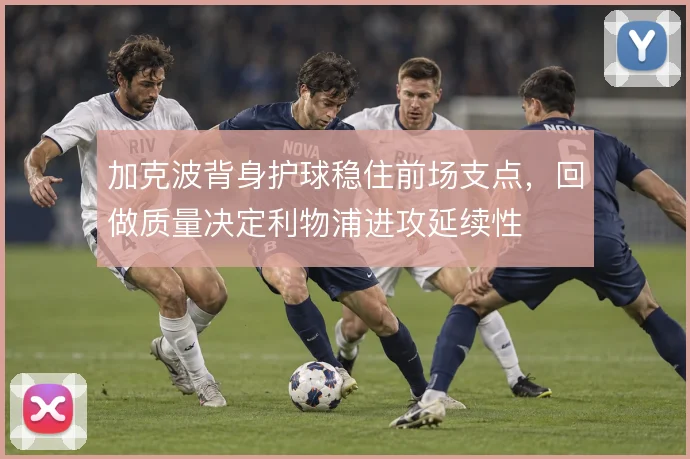 加克波背身护球稳住前场支点,回做质量决定利物浦进攻延续性