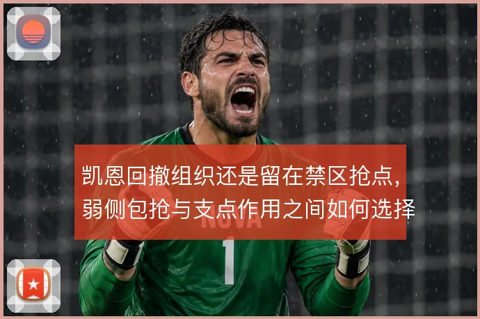 凯恩回撤组织还是留在禁区抢点,弱侧包抢与支点作用之间如何选择
