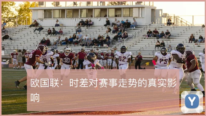 欧国联：时差对赛事走势的真实影响