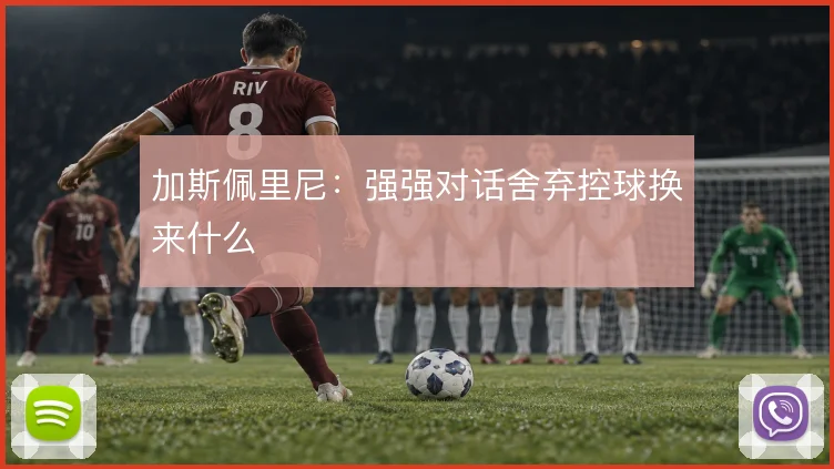 加斯佩里尼:强强对话舍弃控球换来什么