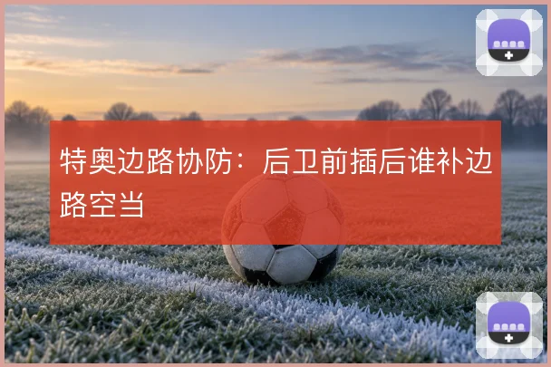 特奥边路协防：后卫前插后谁补边路空当