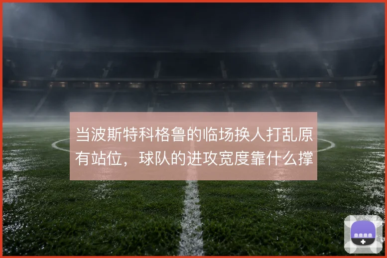 当波斯特科格鲁的临场换人打乱原有站位，球队的进攻宽度靠什么撑住