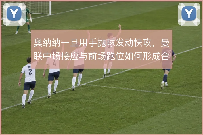 奥纳纳一旦用手抛球发动快攻,曼联中场接应与前场跑位如何形成合力