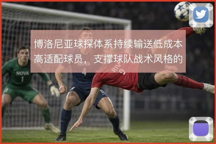 博洛尼亚球探体系持续输送低成本高适配球员，支撑球队战术风格的延续