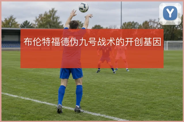 布伦特福德伪九号战术的开创基因