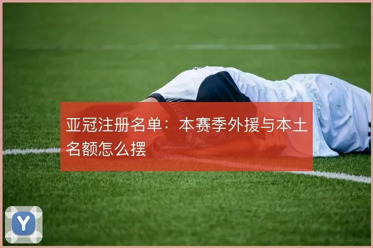亚冠注册名单：本赛季外援与本土名额怎么摆