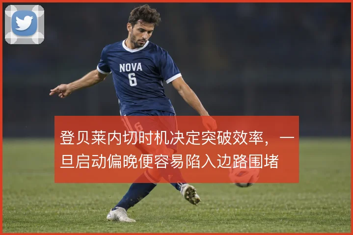 登贝莱内切时机决定突破效率，一旦启动偏晚便容易陷入边路围堵