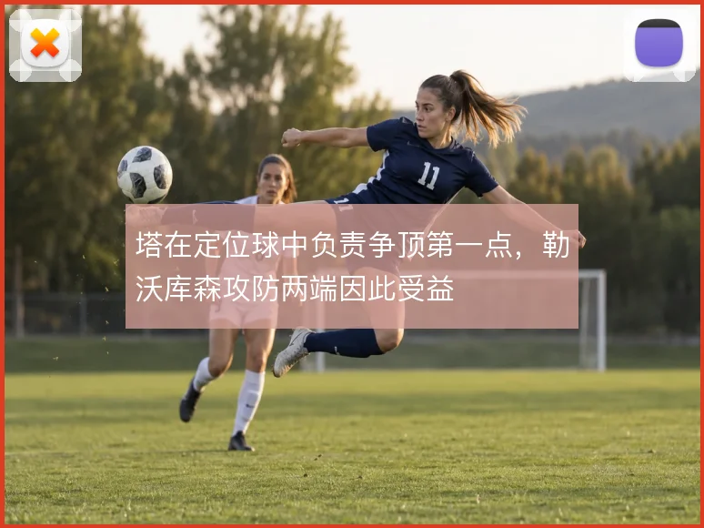 塔在定位球中负责争顶第一点，勒沃库森攻防两端因此受益