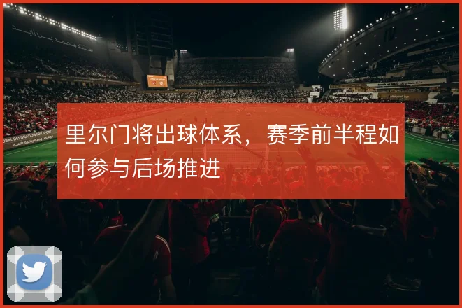里尔门将出球体系,赛季前半程如何参与后场推进