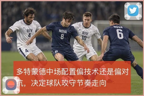 多特蒙德中场配置偏技术还是偏对抗,决定球队攻守节奏走向