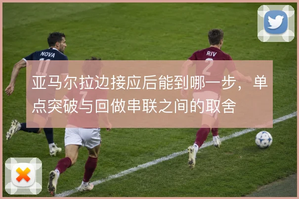 亚马尔拉边接应后能到哪一步，单点突破与回做串联之间的取舍