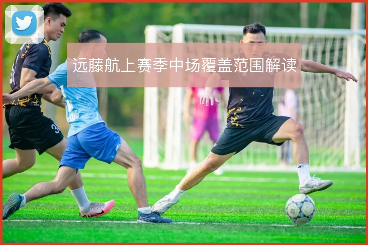 远藤航上赛季中场覆盖范围解读