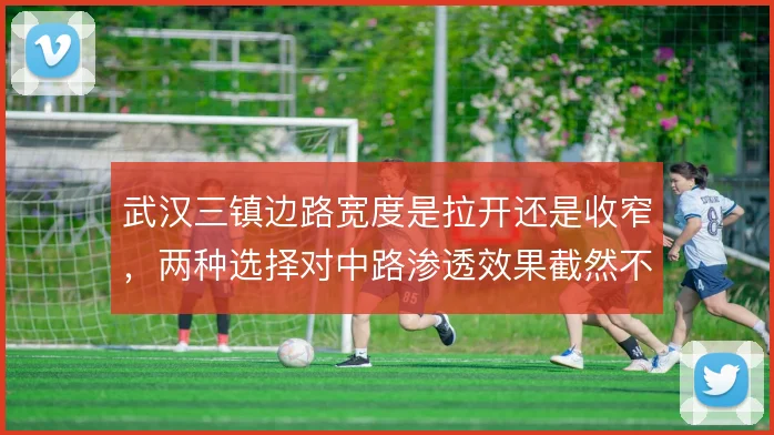 武汉三镇边路宽度是拉开还是收窄，两种选择对中路渗透效果截然不同