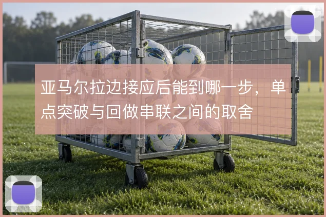 亚马尔拉边接应后能到哪一步，单点突破与回做串联之间的取舍