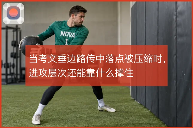 当考文垂边路传中落点被压缩时,进攻层次还能靠什么撑住
