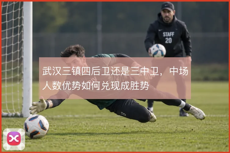 武汉三镇四后卫还是三中卫，中场人数优势如何兑现成胜势