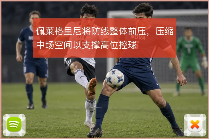 佩莱格里尼将防线整体前压，压缩中场空间以支撑高位控球