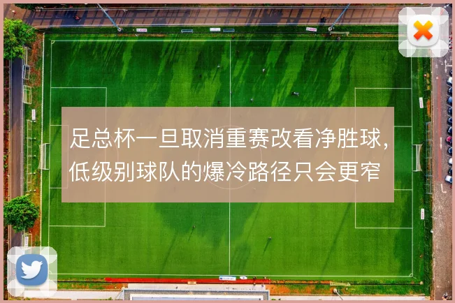 足总杯一旦取消重赛改看净胜球，低级别球队的爆冷路径只会更窄