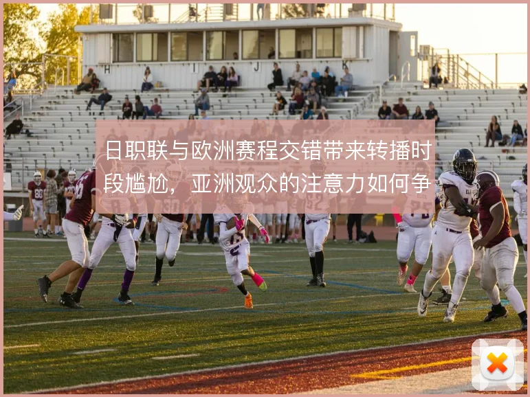 日职联与欧洲赛程交错带来转播时段尴尬,亚洲观众的注意力如何争夺