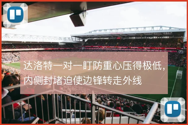 达洛特一对一盯防重心压得极低,内侧封堵迫使边锋转走外线